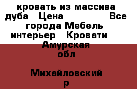 кровать из массива дуба › Цена ­ 180 000 - Все города Мебель, интерьер » Кровати   . Амурская обл.,Михайловский р-н